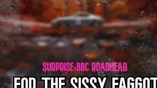 Surprise BBC Roadhead For The Sissy Faggot