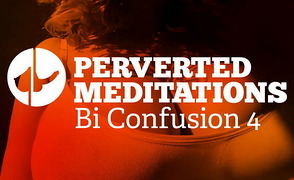 Perverted Meditations – Bi Confusion 4