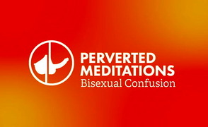 Perverted Meditation: Bi Confusion