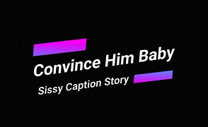 Sissy Caption Story – Convince Him Baby