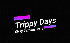 Sissy Caption Story – Trippy Days