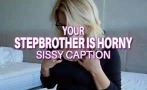Sissy Caption – Your Stepbrother Is Horny