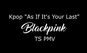Kpop As If It’s Your Last TS Pmv – By Dafilou