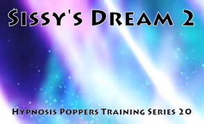 Hypnosis Poppers Training Series – 20 – Sissy’s Dream 2