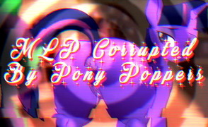 MLP Corrupted – By Pony Poppers