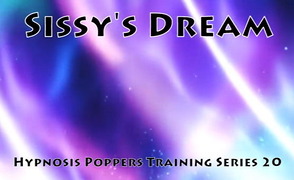 Hypnosis Poppers Training Series – 20 – Sissy’s Dream
