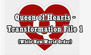 Queen Of Hearts – Transformation File 1 – White New World Order