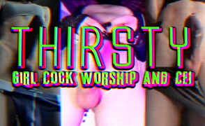 Thirsty – Girl Cock Worship And CEI