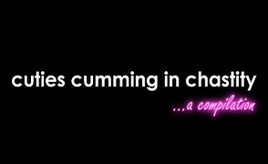 Cuties Cumming In Chastity – A Compilation