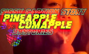 Pineapple Cumapple – BBstories – Sissy Caption Story
