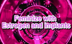 Feminize With Estrogen And Implants