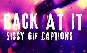 Back At It – Sissy Gif Captions