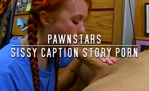 Pawnstars – Sissy Caption Story Porn