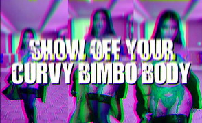 Show Off Your Curvy Bimbo Body