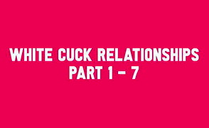White Cuck Relationships Part 1 – 7