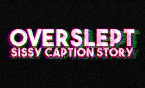 Overslept – Sissy Caption Story