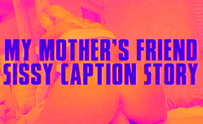 My Mothers Friend – Sissy Caption Story
