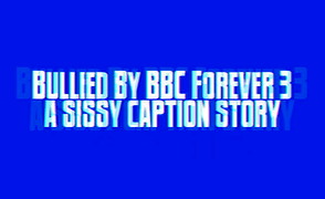 Bullied By BBC Forever 3 – A Sissy Caption Story